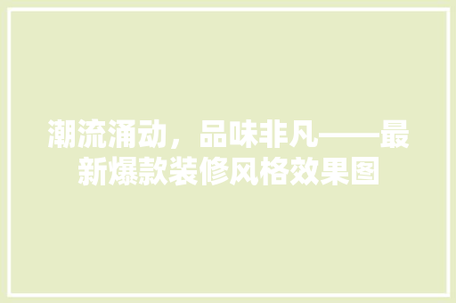 潮流涌动，品味非凡——最新爆款装修风格效果图  第1张