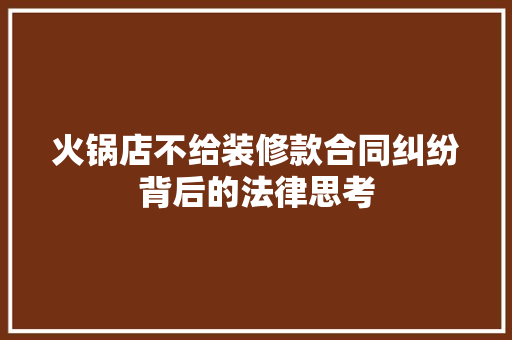 火锅店不给装修款合同纠纷背后的法律思考