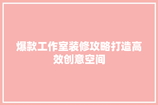 爆款工作室装修攻略打造高效创意空间  第1张