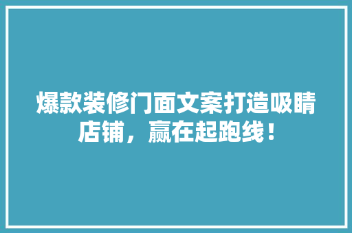 爆款装修门面文案打造吸睛店铺，赢在起跑线！