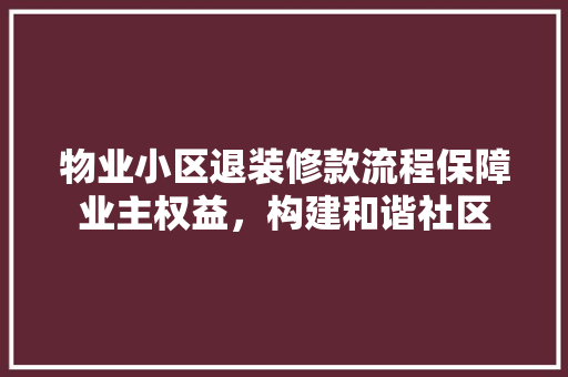 物业小区退装修款流程保障业主权益，构建和谐社区