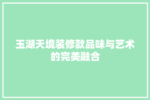 玉湖天境装修款品味与艺术的完美融合