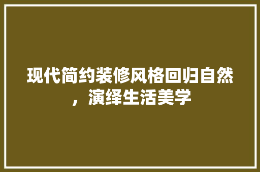 现代简约装修风格回归自然，演绎生活美学