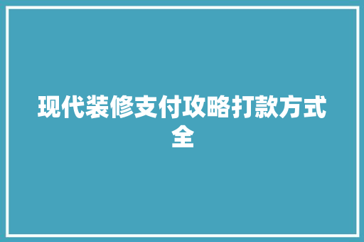 现代装修支付攻略打款方式全