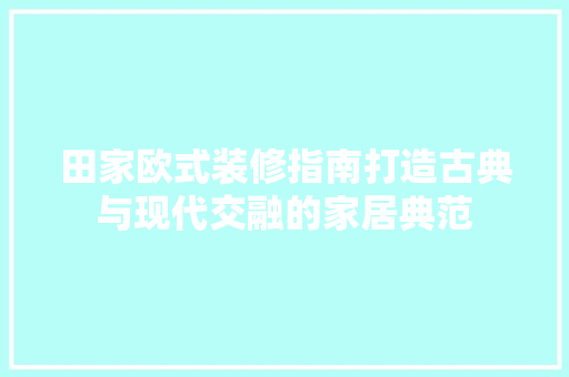 田家欧式装修指南打造古典与现代交融的家居典范