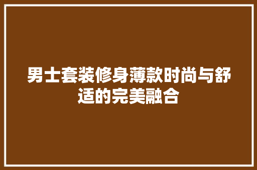 男士套装修身薄款时尚与舒适的完美融合