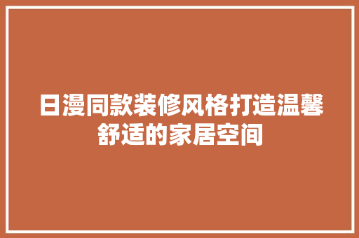 日漫同款装修风格打造温馨舒适的家居空间