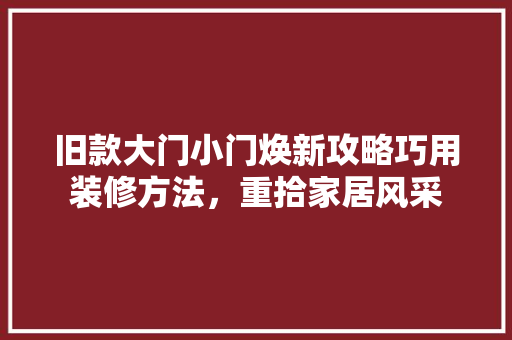 旧款大门小门焕新攻略巧用装修方法，重拾家居风采