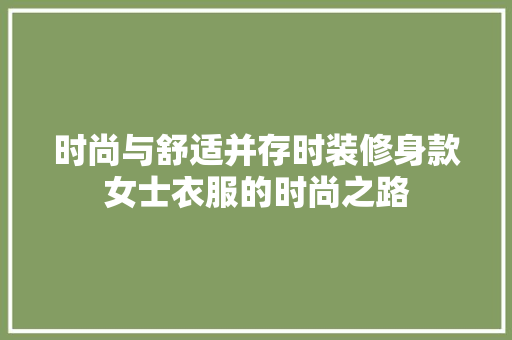 时尚与舒适并存时装修身款女士衣服的时尚之路