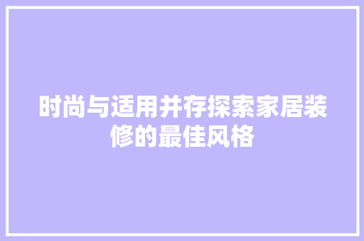 时尚与适用并存探索家居装修的最佳风格