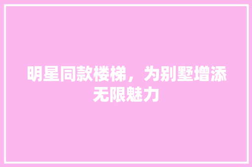明星同款楼梯，为别墅增添无限魅力