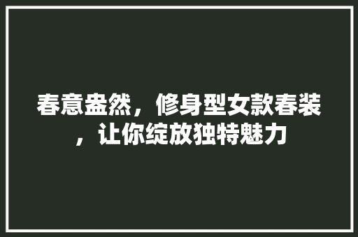春意盎然，修身型女款春装，让你绽放独特魅力