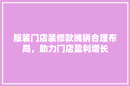 服装门店装修款摊销合理布局，助力门店盈利增长