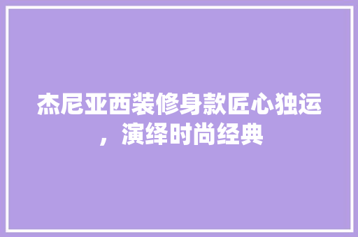 杰尼亚西装修身款匠心独运，演绎时尚经典