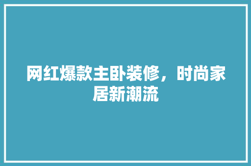 网红爆款主卧装修，时尚家居新潮流