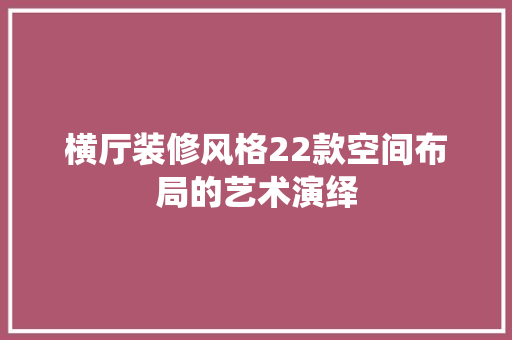 横厅装修风格22款空间布局的艺术演绎