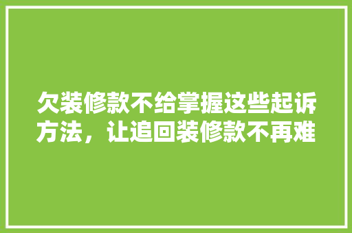 欠装修款不给掌握这些起诉方法，让追回装修款不再难！