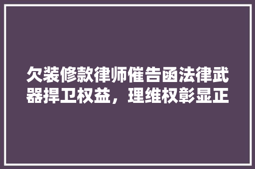 欠装修款律师催告函法律武器捍卫权益，理维权彰显正义
