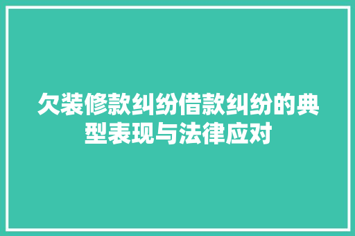 欠装修款纠纷借款纠纷的典型表现与法律应对