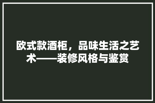 欧式款酒柜，品味生活之艺术——装修风格与鉴赏
