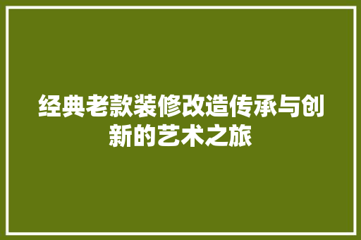 经典老款装修改造传承与创新的艺术之旅