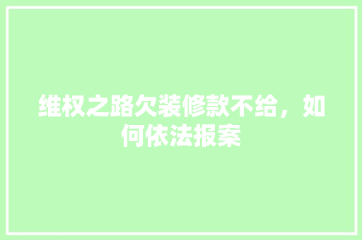 维权之路欠装修款不给，如何依法报案