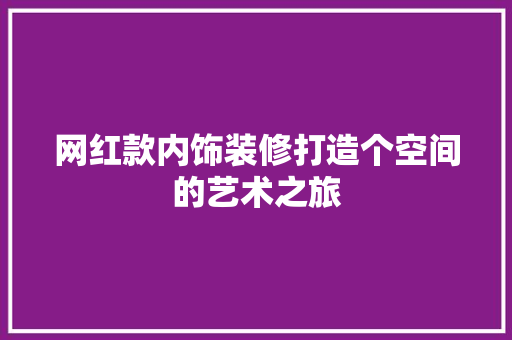 网红款内饰装修打造个空间的艺术之旅
