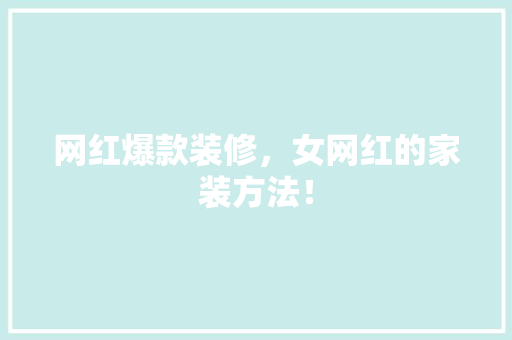 网红爆款装修，女网红的家装方法！