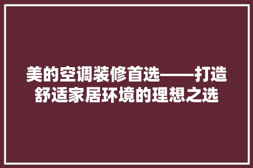 美的空调装修首选——打造舒适家居环境的理想之选