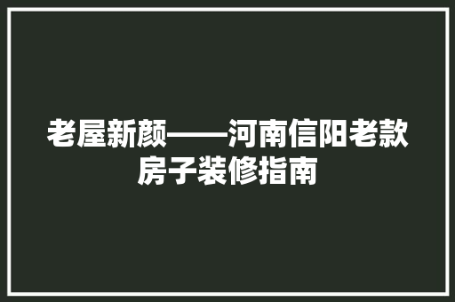 老屋新颜——河南信阳老款房子装修指南