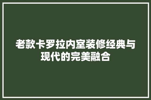 老款卡罗拉内室装修经典与现代的完美融合