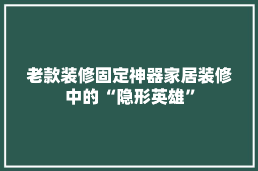 老款装修固定神器家居装修中的“隐形英雄”