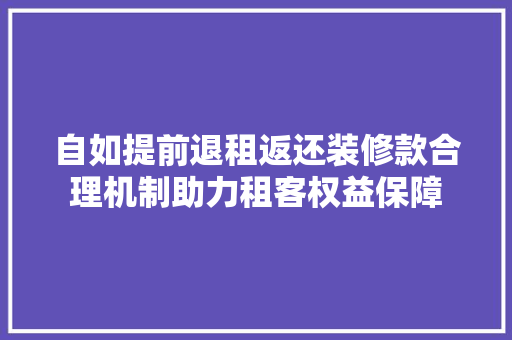 自如提前退租返还装修款合理机制助力租客权益保障