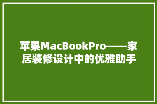 苹果MacBookPro——家居装修设计中的优雅助手  第1张