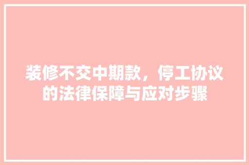 装修不交中期款，停工协议的法律保障与应对步骤  第1张