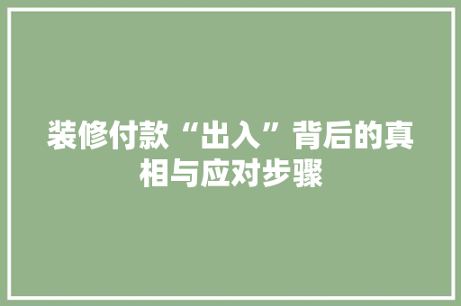 装修付款“出入”背后的真相与应对步骤  第1张