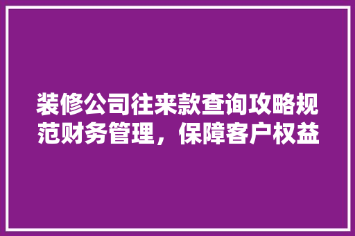 装修公司往来款查询攻略规范财务管理，保障客户权益
