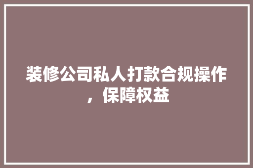 装修公司私人打款合规操作，保障权益
