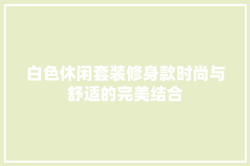 白色休闲套装修身款时尚与舒适的完美结合