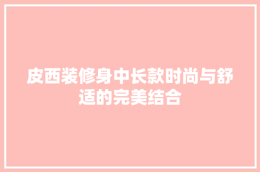 皮西装修身中长款时尚与舒适的完美结合