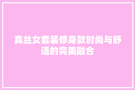 真丝女套装修身款时尚与舒适的完美融合
