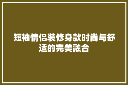 短袖情侣装修身款时尚与舒适的完美融合