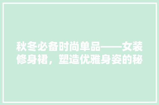 秋冬必备时尚单品——女装修身裙，塑造优雅身姿的秘密武器