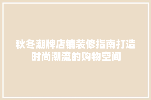 秋冬潮牌店铺装修指南打造时尚潮流的购物空间