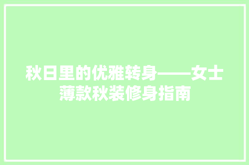 秋日里的优雅转身——女士薄款秋装修身指南