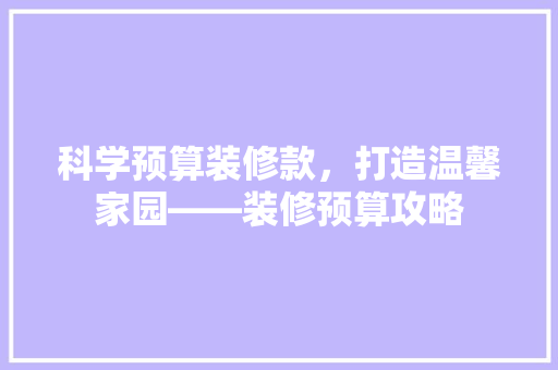 科学预算装修款，打造温馨家园——装修预算攻略