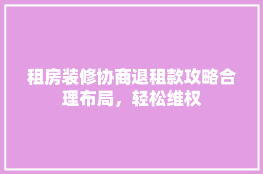 租房装修协商退租款攻略合理布局，轻松维权