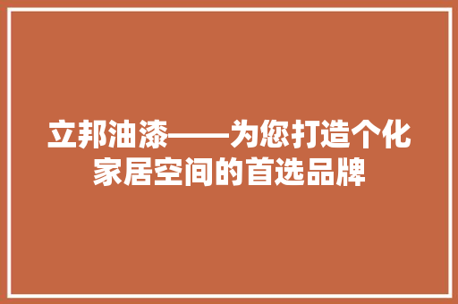 立邦油漆——为您打造个化家居空间的首选品牌
