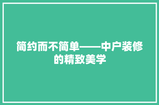 简约而不简单——中户装修的精致美学