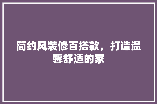 简约风装修百搭款，打造温馨舒适的家
